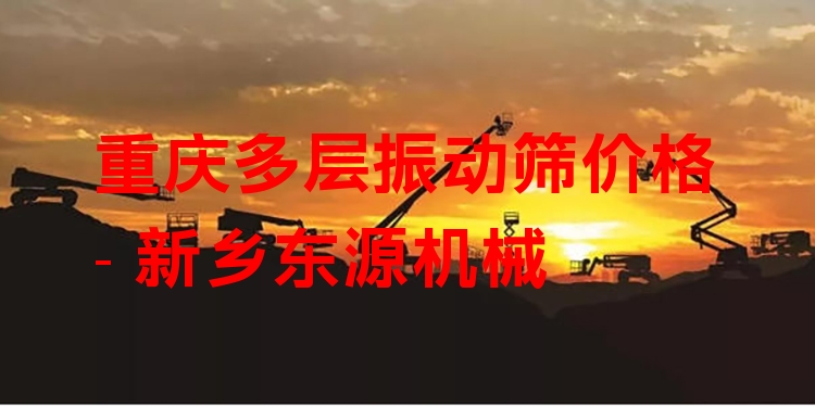 重慶多層振動篩價(jià)格 - 新鄉(xiāng)東源機(jī)械