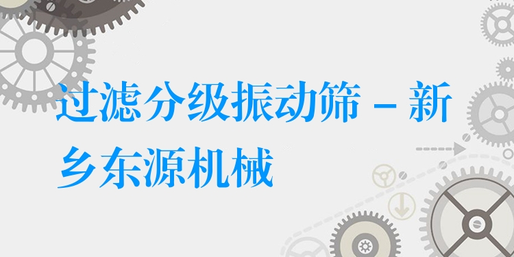 過濾分級振動篩 - 新鄉(xiāng)東源機(jī)械