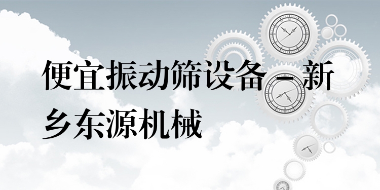 便宜振動篩設(shè)備 - 新鄉(xiāng)東源機(jī)械