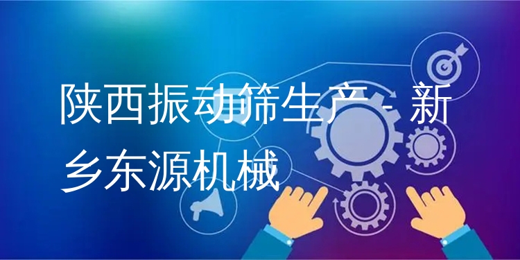 陜西振動篩生產(chǎn) - 新鄉(xiāng)東源機械