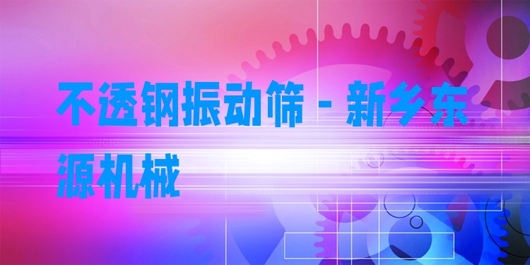 不透鋼振動(dòng)篩 - 新鄉(xiāng)東源機(jī)械