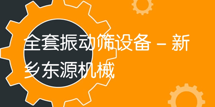 全套振動(dòng)篩設(shè)備 - 新鄉(xiāng)東源機(jī)械