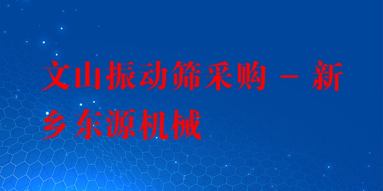 文山振動(dòng)篩采購(gòu) - 新鄉(xiāng)東源機(jī)械