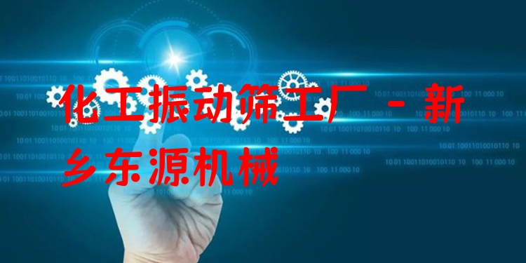 化工振動(dòng)篩工廠 - 新鄉(xiāng)東源機(jī)械