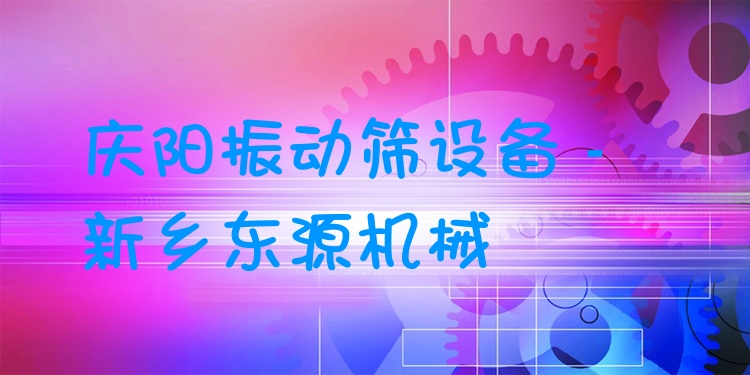 慶陽(yáng)振動(dòng)篩設(shè)備 - 新鄉(xiāng)東源機(jī)械
