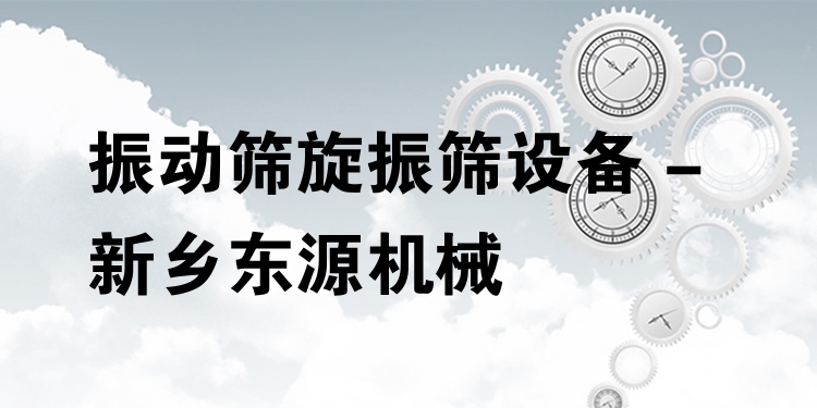 振動篩旋振篩設(shè)備 - 新鄉(xiāng)東源機(jī)械